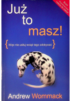 Już to masz więc nie usiłuj wciąż tego zdobywać