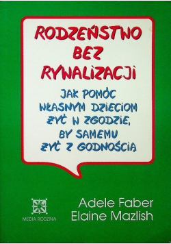 Rodzeństwo bez rywalizacji jak pomóc  własnym dzieciom żyć w zgodzie, by samemu żyć z godnością