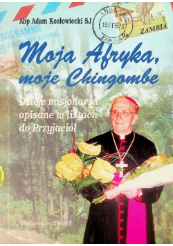 Moja Afryka, moje Chingombe dzieje misjonarza opisane w listach do Przyjaciół
