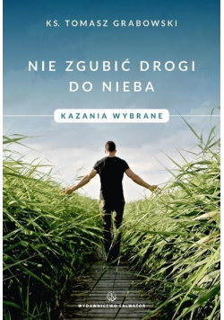 Nie zgubić drogi do nieba Kazania wybrane