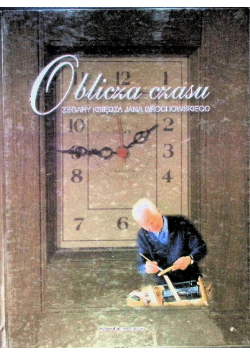 Oblicza Czasu Zegary księdza Jana Grochowskiego