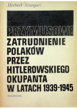 Przymusowe zatrudnienie Polaków przez hitlerowskiego okupanta w latach 1939 1945