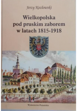 Wielkopolska pod pruskim zaborem w latach 1815 - 1918