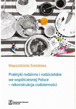Praktyki rodzinne i rodzicielskie we współczesnej Polsce - rekonstrukcja codzienności