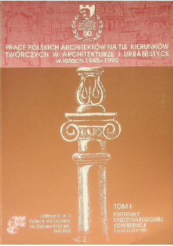 Prace polskich architektów na tle kierunków twórczych w architekturze i urbanistyce w latach 1945-1995 Tom I