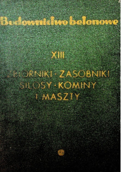 Budownictwo betonowe Tom XIII Zbiorniki zasobniki silosy kominy i maszty