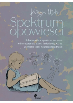 Spektrum opowieści bohaterowie w spektrum autyzmu w literaturze dla dzieci i młodzieży XXI w. w świetle teorii neuroróżnorodności