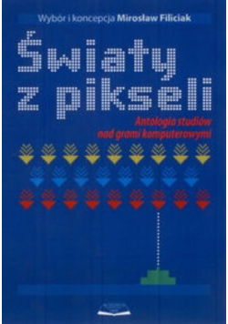 Światy z pikselI  Antologia studiów nad grami komputerowymi