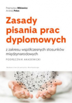 Zasady pisania prac dyplomowych z zakresu współczesnych stosunków międzynarodowych. Podręcznik akademicki