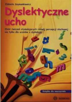 Dyslektyczne ucho zbiór ćwiczeń stymulujących rozwój percepcji słuchowej nie tylko dla uczniów z dysleksją