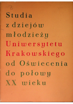 Studia z dziejów młodzieży Uniwersytetu Krakowskiego od Oświecenia do połowy XX wieku. Tom I Część I