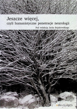 Jeszcze więcej, czyli Humanistyczne penetracje neurologii treść wybranych wykładów wygłoszonych podczas Bieszczadzkich Dni Neurologicznych