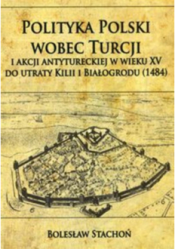 Polityka Polski wobec Turcji i akcji antytureckiej w wieku XV do utraty Kilii i Białgrodu