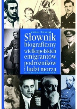 Słownik biograficzny wielkopolskich emigrantów podróżników i ludzi morza