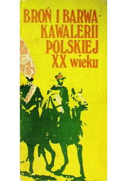 Broń i barwa kawalerii polskiej XX wieku