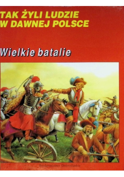 Tak żyli ludzie w dawnej Polsce Wielkie batalie
