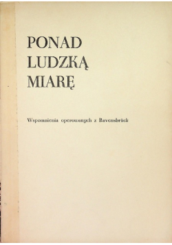 Ponad ludzką miarę. Wspomnienia operowanych w Ravensbrück