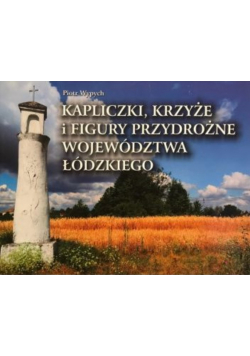 Kapliczki krzyże przydrożne województwa łódzkiego