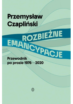 Rozbieżne emancypacje. Przewodnik po prozie 1976-2020
