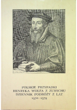 Polskie przypadki Henryka Wolfa z Zurychu dziennik podróży z lat 1570 1578