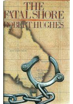 The Fatal Shore History of the Transportation of Convicts 1787 - 1868