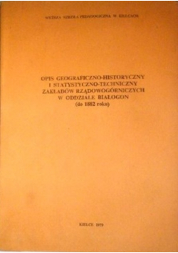 Opis geograficzno-historyczny i statystyczno-techniczny zakładów rządowogórniczych w oddziale Białogon do 1882 roku