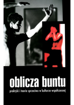 Oblicza buntu Praktyki i teorie sprzeciwu w kulturze współczesnej