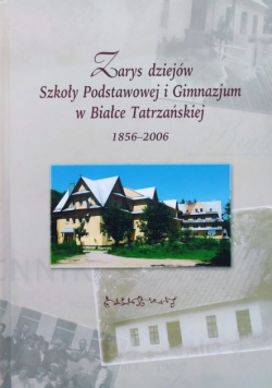 Zarys Dziejów Szkoły Podstawowej I Gimnazjum W Białce Tatrzańskiej 1856-2006