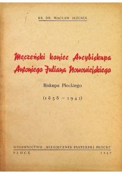 Męczeński koniec Arcybiskupa Antoniego Juliana Nowowiejskiego 1947r.