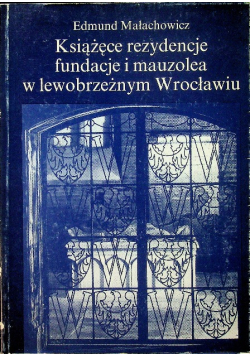 Książęce rezydencje fundacje i mauzolea w lewobrzeżnym Wrocławiu