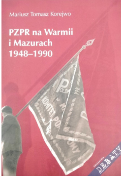 PZPR na Warmii i Mazurach 1948-1990 struktury, organizacja, ludzie : oddziaływanie na zinstytucjonalizowane formy życia społecznego