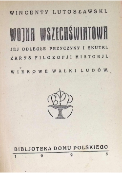 Wojna wszechświatowa Jej odległe przyczyny i skutki Zarys filozofji historji. Wiekowe Walki Ludów. 1925 r.