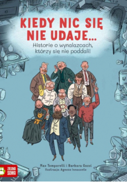 Kiedy nic się nie udaje Historie o wynalazcach, którzy się nie poddali!