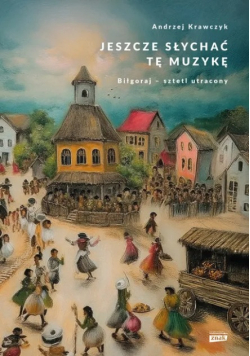 Jeszcze słychać tę muzykę Biłgoraj - sztetl utracony