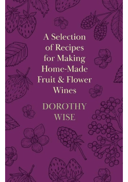 A Selection of Recipes for Making Home Made Fruit and Flower Wines