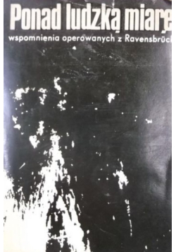 Ponad ludzką miarę. Wspomnienia operowanych z Ravensbruck