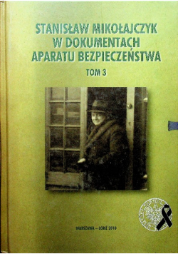 Stanisław Mikołajczyk w dokumentach aparatu bezpieczeństwa Tom 1 do 3