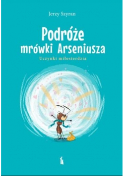 Podróże mrówki Arseniusza. Uczynki miłosierdzia