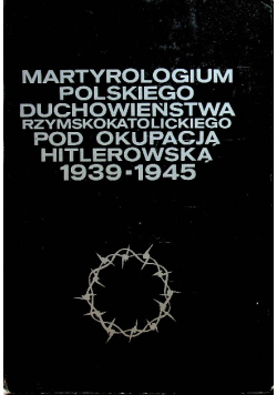 Martyrologium polskiego duchowieństwa rzymskokatolickiego pod okupacją hitlerowską 1939-1945 Tom 4