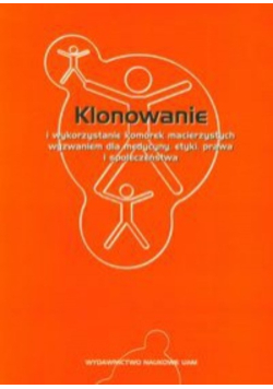 Klonowanie i wykorzystanie komórek macierzystych wyzwaniem dla medycyny, etyki, prawa i społeczeństwa