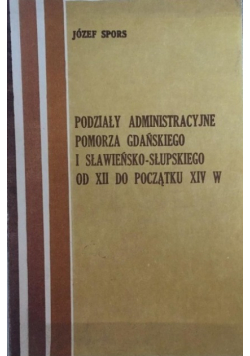 Podziały Administracyjne Pomorza Gdańskiego i Sławieńsko - Słupskiego od XII do początku XIV w