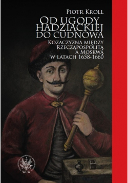 Od ugody hadziackiej do Cudnowa Kozaczyzna między Rzecząpospolitą a Moskwą w latach 1658 - 1660