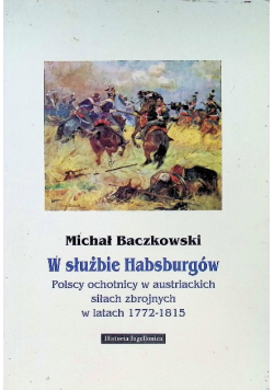 W służbie Habsburgów. Polscy ochotnicy w austriackich siłach zbrojnych w latach 1772 - 1815