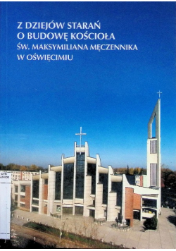 Z dziejów starań o budowę kościoła św Maksymiliana Męczennika w Oświęcimiu