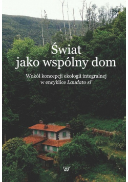 Świat jako wspólny dom. Wokół koncepcji ekologii integralnej w encyklice Laudato si'