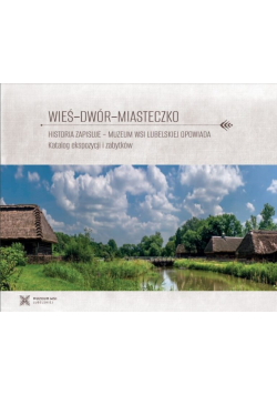 Wieś-dwór-miasteczko. Historia zapisuje - Muzeum Wsi Lubelskiej opowiada