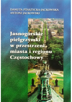 Jasnogórskie pielgrzymki w przestrzeni miasta i regionu Częstochowy