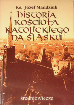 Historia Kościoła katolickiego na Śląsku Tom I Część 1