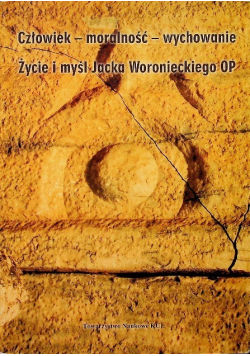 Człowiek - moralność - wychowanie Życie i myśl Jacka Woronieckiego