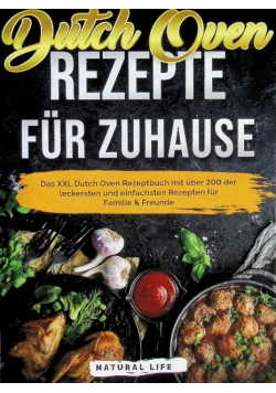 Dutch Oven Rezepte fur Zuhause: Das Kochbuch mit uber 200 der leckersten und einfachsten Gusseisen Gerichten fur Familie & Freunde